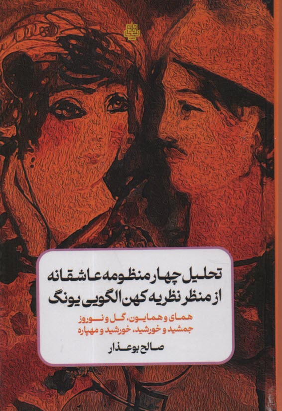 www.payane.ir - تحلیل چهار منظومه عاشقانه از منظر نظریه کهن الگویی یونگ: همای و همایون، گل و نوروز، جمشید و خورشید، خورشید و مهپاره