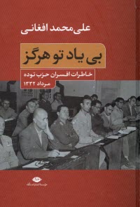 www.payane.ir - بی یاد تو هرگز: خاطرات افسران حزب توده مرداد 1332